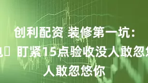 创利配资 装修第一坑：水电❗盯紧15点验收没人敢忽悠你