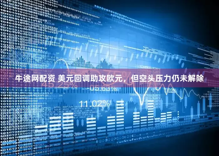 牛途网配资 美元回调助攻欧元，但空头压力仍未解除