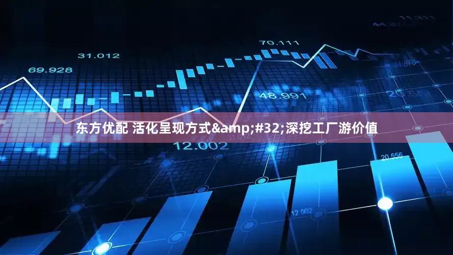 东方优配 活化呈现方式&#32;深挖工厂游价值