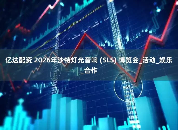 亿达配资 2026年沙特灯光音响 (SLS) 博览会_活动_娱乐_合作