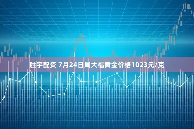 胜宇配资 7月24日周大福黄金价格1023元/克