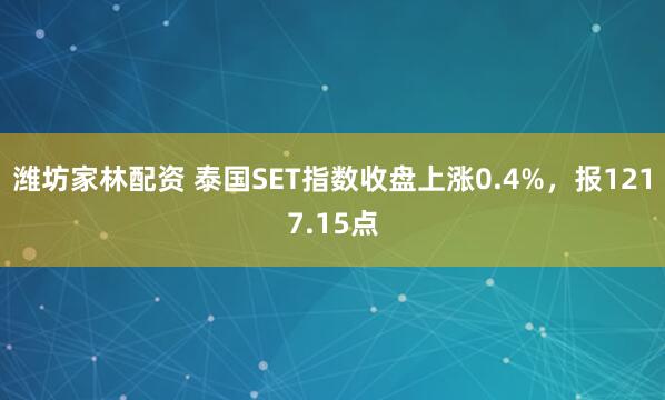 潍坊家林配资 泰国SET指数收盘上涨0.4%，报1217.15点