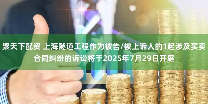 聚天下配资 上海隧道工程作为被告/被上诉人的1起涉及买卖合同纠纷的诉讼将于2025年7月29日开庭