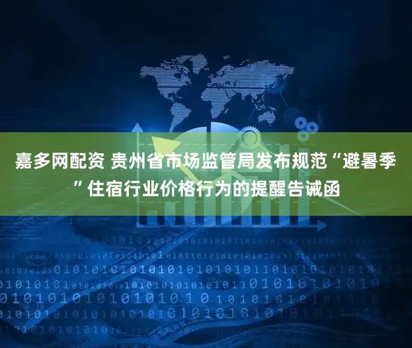 嘉多网配资 贵州省市场监管局发布规范“避暑季”住宿行业价格行为的提醒告诫函