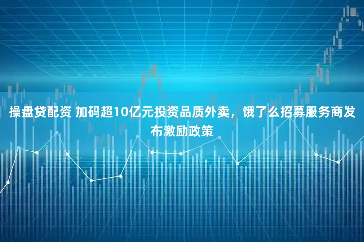 操盘贷配资 加码超10亿元投资品质外卖，饿了么招募服务商发布激励政策
