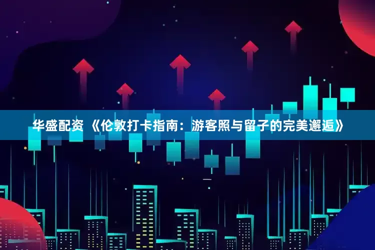 华盛配资 《伦敦打卡指南：游客照与留子的完美邂逅》