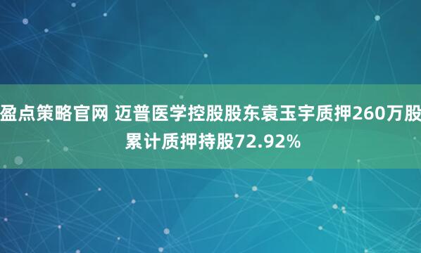 盈点策略官网 迈普医学控股股东袁玉宇质押260万股 累计质押持股72.92%