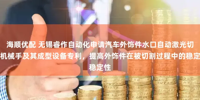 海顺优配 无锡睿作自动化申请汽车外饰件水口自动激光切割机械手及其成型设备专利，提高外饰件在被切割过程中的稳定性