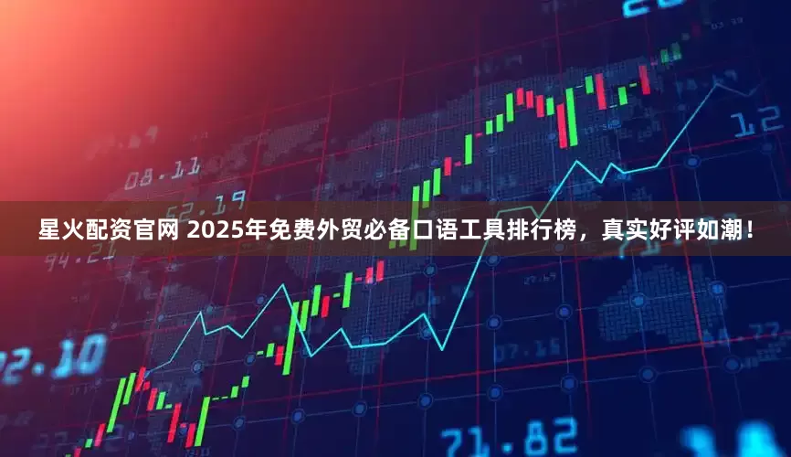 星火配资官网 2025年免费外贸必备口语工具排行榜，真实好评如潮！