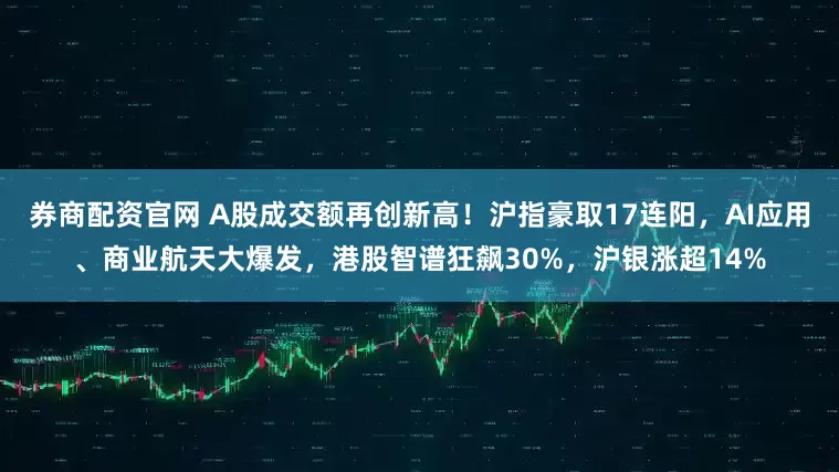 券商配资官网 A股成交额再创新高！沪指豪取17连阳，AI应用、商业航天大爆发，港股智谱狂飙30%，沪银涨超14%