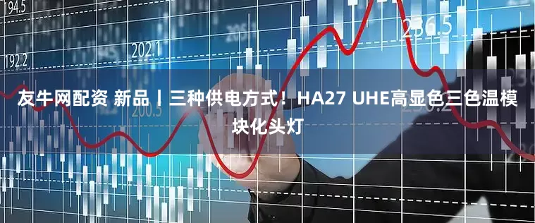 友牛网配资 新品丨三种供电方式！HA27 UHE高显色三色温模块化头灯