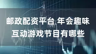 邮政配资平台 年会趣味互动游戏节目有哪些
