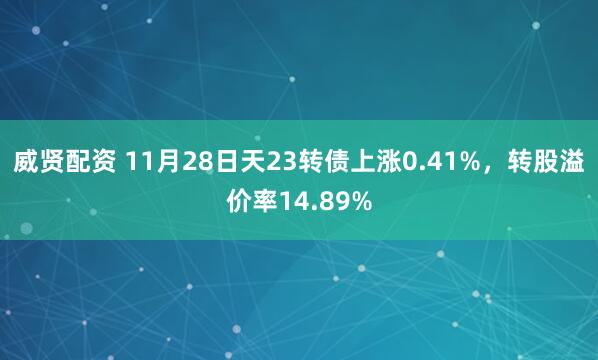 威贤配资 11月28日天23转债上涨0.41%，转股溢价率14.89%